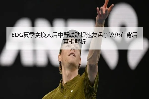 EDG夏季赛换人后中野联动提速复盘争议仍在背后真相解析 - RAYESPORTS